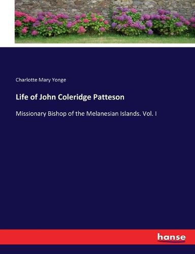 Cover image for Life of John Coleridge Patteson: Missionary Bishop of the Melanesian Islands. Vol. I