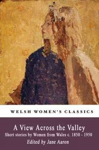 Cover image for A View Across The Valley: Short stories by Women from Wales c. 1850-1950