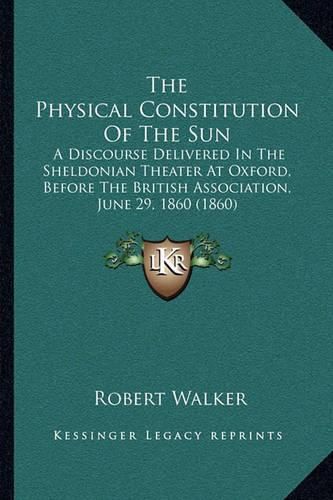 The Physical Constitution of the Sun: A Discourse Delivered in the Sheldonian Theater at Oxford, Before the British Association, June 29, 1860 (1860)