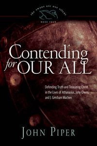 Cover image for Contending for Our All: Defending Truth and Treasuring Christ in the Lives of Athanasius, John Owen, and J. Gresham Machen