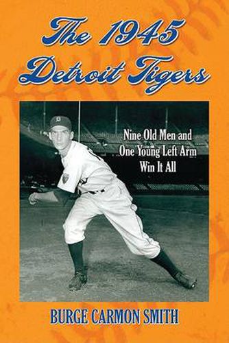 Cover image for The 1945 Detroit Tigers: Nine Old Men and One Young Left Arm Win it All