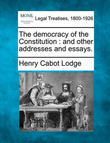 Cover image for The Democracy of the Constitution: And Other Addresses and Essays.