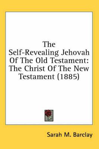 The Self-Revealing Jehovah of the Old Testament: The Christ of the New Testament (1885)