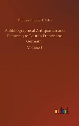 Cover image for A Bibliographical Antiquarian and Picturesque Tour in France and Germany: Volume 2