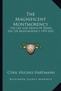 Cover image for The Magnificent Montmorency: The Life and Death of Henri Duc de Montmorency 1595-1632