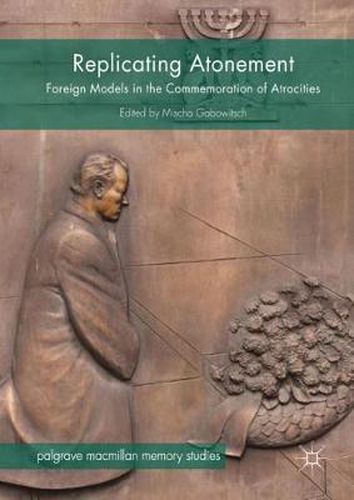 Cover image for Replicating Atonement: Foreign Models in the Commemoration of Atrocities