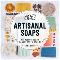 Cover image for DIY Artisanal Soaps: Make Your Own Custom, Handcrafted Soaps!