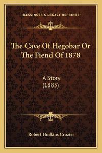 Cover image for The Cave of Hegobar or the Fiend of 1878: A Story (1885)