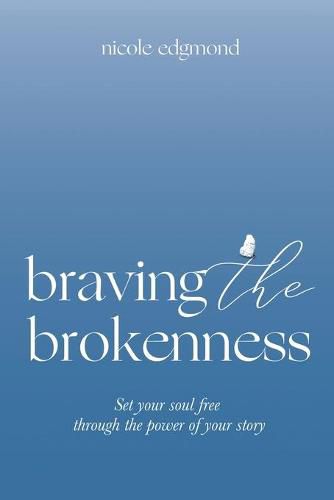 Cover image for Braving the Brokenness: Set Your Soul Free Through The Power of Your Story