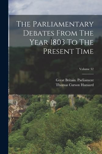 Cover image for The Parliamentary Debates From The Year 1803 To The Present Time; Volume 32