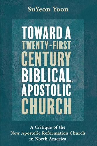 Toward a Twenty-First Century Biblical, Apostolic Church: A Critique of the New Apostolic Reformation Church in North America