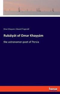 Cover image for Rubaiyat of Omar Khayyam: the astronomer-poet of Persia