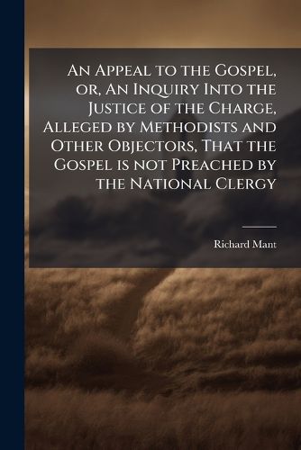 Cover image for An Appeal to the Gospel, or, An Inquiry Into the Justice of the Charge, Alleged by Methodists and Other Objectors, That the Gospel is not Preached by the National Clergy