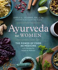 Cover image for Ayurveda for Women: The Power of Food as Medicine with Recipes for Health & Wellness
