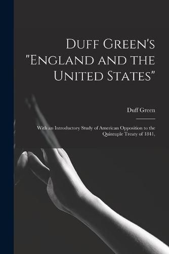 Cover image for Duff Green's England and the United States: With an Introductory Study of American Opposition to the Quintuple Treaty of 1841,