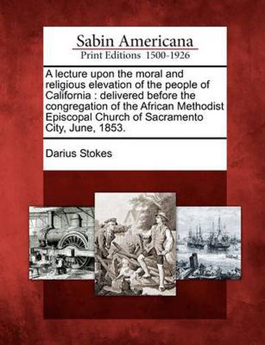 A Lecture Upon the Moral and Religious Elevation of the People of California: Delivered Before the Congregation of the African Methodist Episcopal Church of Sacramento City, June, 1853.