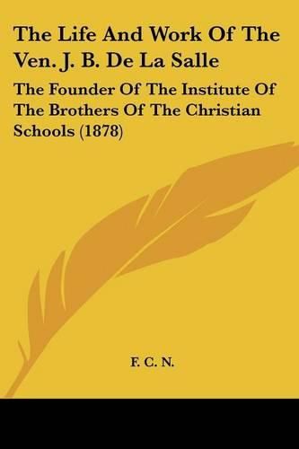 The Life and Work of the Ven. J. B. de La Salle: The Founder of the Institute of the Brothers of the Christian Schools (1878)