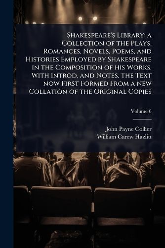 Cover image for Shakespeare's Library; a Collection of the Plays, Romances, Novels, Poems, and Histories Employed by Shakespeare in the Composition of his Works. With Introd. and Notes. The Text now First Formed From a new Collation of the Original Copies