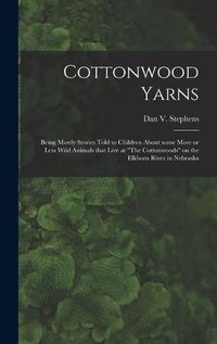 Cover image for Cottonwood Yarns: Being Mostly Stories Told to Children About Some More or Less Wild Animals That Live at The Cottonwoods on the Elkhorn River in Nebraska