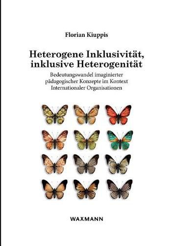 Cover image for Heterogene Inklusivitat, inklusive Heterogenitat: Fallstudie uber den Bedeutungswandel imaginierter padagogischer Konzepte im Kontext Internationaler Organisationen