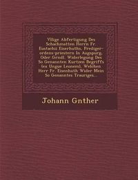 Cover image for V Llige Abfertigung Des Schachmatten Herrn Fr. Eustachii Eiserhuths, Prediger-Ordens-Priestern in Augspurg, Oder Gr Ndl. Widerlegung Des So Genannten Kurtzen Begriffs (Ex Ungue Leonem), Welchen Herr Fr. Eisenhuth Wider Mein So Genanntes Trauriges...