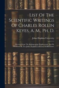 Cover image for List Of The Scientific Writings Of Charles Rollin Keyes, A. M., Ph. D.