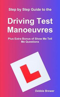 Cover image for Step by Step Guide to the Driving Test Manoeuvres Plus Extra Bonus of Show Me Tell Me Questions