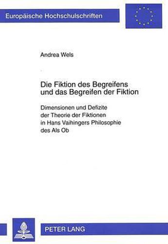 Cover image for Die Fiktion Des Begreifens Und Das Begreifen Der Fiktion: Dimensionen Und Defizite Der Theorie Der Fiktionen in Hans Vaihingers Philosophie Des ALS OB