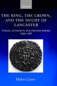 Cover image for King, the Crown and the Duchy of Lancaster: Public Authority and Private Power, 1399-1461