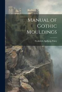 Cover image for Manual of Gothic Mouldings