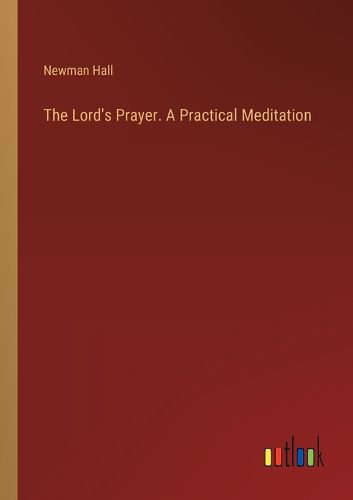 The Lord's Prayer. A Practical Meditation