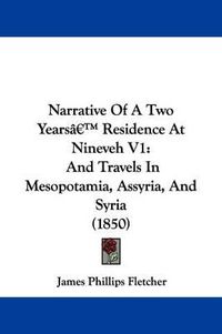Cover image for Narrative Of A Two Yearsa -- Residence At Nineveh V1: And Travels In Mesopotamia, Assyria, And Syria (1850)
