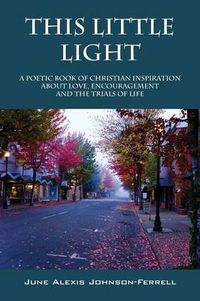 Cover image for This Little Light: A Poetic Book of Christian Inspiration about Love, Encouragement and the Trials of Life