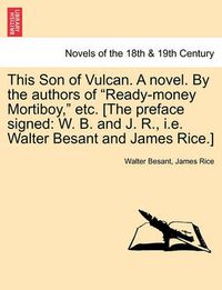 Cover image for This Son of Vulcan. a Novel. by the Authors of Ready-Money Mortiboy, Etc. [The Preface Signed: W. B. and J. R., i.e. Walter Besant and James Rice.]