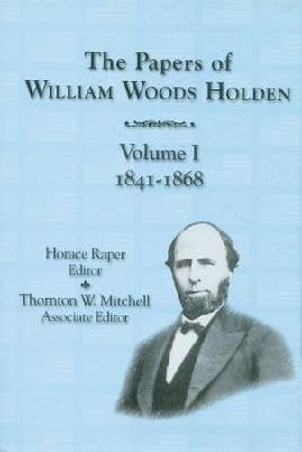 The Papers of William Woods Holden, Volume 1: 1841-1868
