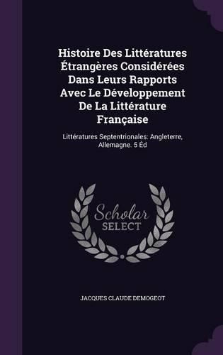 Histoire Des Litteratures Etrangeres Considerees Dans Leurs Rapports Avec Le Developpement de La Litterature Francaise: Litteratures Septentrionales: Angleterre, Allemagne. 5 Ed