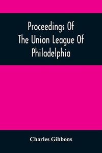 Cover image for Proceedings Of The Union League Of Philadelphia: In Commemoration Of The Eighty-Ninth Anniversary Of American Independence, July 4Th, 1865