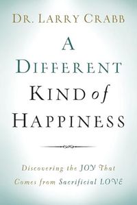 Cover image for A Different Kind of Happiness - Discovering the Joy That Comes from Sacrificial Love