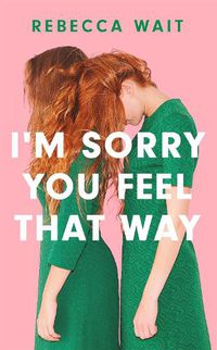 Cover image for I'm Sorry You Feel That Way: an immensely readable and gorgeously comic novel of sisters, mothers and daughters.