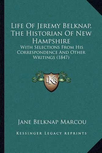 Cover image for Life of Jeremy Belknap, the Historian of New Hampshire: With Selections from His Correspondence and Other Writings (1847)