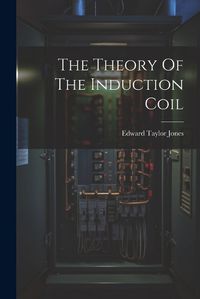 Cover image for The Theory Of The Induction Coil