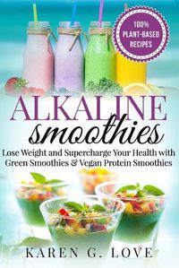 Cover image for Alkaline Smoothies: Lose Weight & Supercharge Your Health with Green Smoothies and Vegan Protein Smoothies