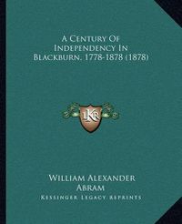 Cover image for A Century of Independency in Blackburn, 1778-1878 (1878)