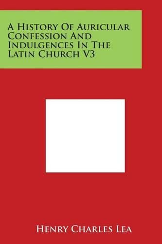 Cover image for A History of Auricular Confession and Indulgences in the Latin Church V3