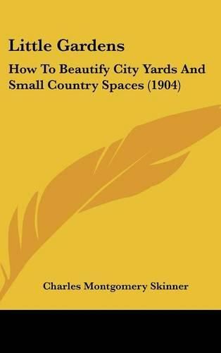 Little Gardens: How to Beautify City Yards and Small Country Spaces (1904)