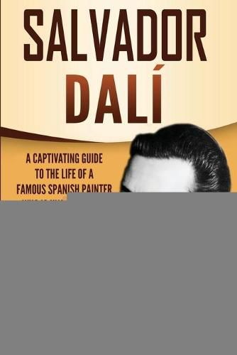 Salvador Dali: A Captivating Guide to the Life of a Famous Spanish Painter Who Is Known for His Surrealist Paintings and Flamboyant Personality