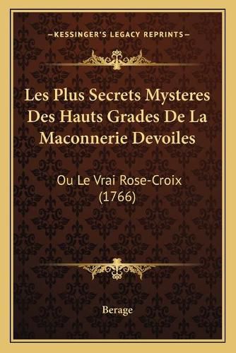 Cover image for Les Plus Secrets Mysteres Des Hauts Grades de La Maconnerie Devoiles: Ou Le Vrai Rose-Croix (1766)