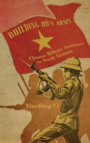 Cover image for Building Ho's Army: Chinese Military Assistance to North Vietnam