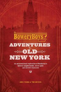 Cover image for The Bowery Boys: Adventures In Old New York: An Unconventional Exploration of Manhattan's Historic Neighborhoods, Secret Spots and Colorful Characters