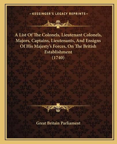 A List of the Colonels, Lieutenant Colonels, Majors, Captains, Lieutenants, and Ensigns of His Majesty's Forces, on the British Establishment (1740)